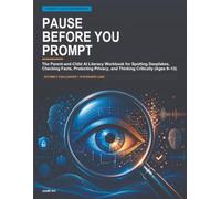 Pause Before You Prompt: The Parent-and-Child AI Literacy Workbook for Spotting Deepfakes, Checking Facts, Protecting Privacy, and Thinking Critically (Ages 9-13)