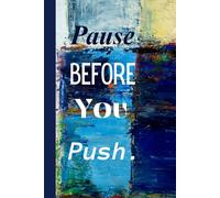 Pause Before You Push. Notebook: Pause Before You Push A Mindful Notebook for Reflection, Clarity, and Gentle Progress