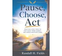 Pause, Choose, Act: Practical Stoic Tools to Stay Calm, Think Clearly, and Handle Whatever Comes