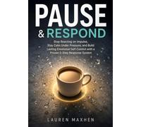 PAUSE & RESPOND: Stop Reacting on Impulse, Stay Calm Under Pressure, and Build Lasting Emotional Self-Control with a Proven 5-Step Response System