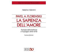 Pavel A. Florenskij: la sapienza dell'amore. Teologia della bellezza e linguaggio della verità. Nuova ediz.