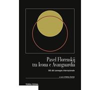Pavel Florenskij tra icona e avanguardia. Atti del Convegno internazionale. Ediz. multilingue