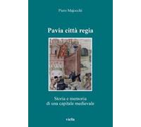 Pavia città regia. Storia e memoria di una capitale medievale
