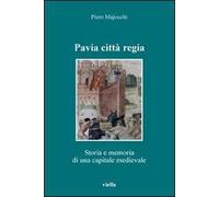 Pavia città regia. Storia e memoria di una capitale medievale