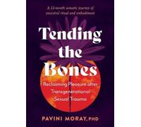 Tending the Bones: Reclaiming Pleasure after Transgenerational Sexual Trauma--A 13-month somatic journey of ancestral ritual and embodiment