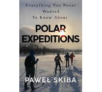 Pawel Skiba Everything You Never Wanted To Know About Polar Expediti (Tascabile)
