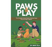 Paws and Play: The Complete Family Guide to Raising Happy Kids and Dogs Together
