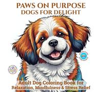 Paws on Purpose Dogs for Delight: Adult Dog Coloring Book for Relaxation, Mindfulness & Stress Relief