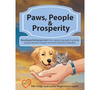 Paws, People, and Prosperity: Focus Beyond the Business Card: A fun, step-by-step guide to growing your pet business through community advocacy & education