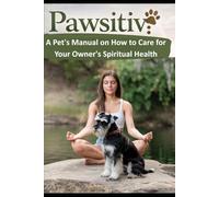 PAWSITIV: The Complete Guide to Holistic Wellness for Pets and Their Humans: A Pet's Manual on How to Care for Your Owner's Spiritual Health
