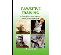 Pawsitive Training: A Comprehensive Guide to Raising a Happy and Well-Behaved Cat