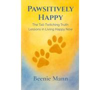 Pawsitively Happy: The Tail-Twitching Truth: Lessons in Living Happy Now