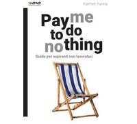 Pay me to do nothing. Guida per aspiranti non lavoratori