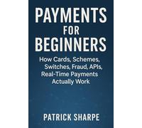 PAYMENTS FOR BEGINNERS: How Cards, Schemes, Switches, Fraud, APIs, Real-Time Payments Actually Work