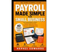 Payroll Made Simple for Small Business: The Complete Beginner's Guide to Employee Payroll, Paychecks, Payroll Taxes, Withholdings, Benefits, Compliance, and Payroll Reporting
