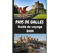 PAYS DE GALLES Guide de voyage 2025: Un voyage à travers son histoire, sa culture et ses paysages : à la découverte de la terre, du peuple et des traditions qui façonnent l'identité galloise.