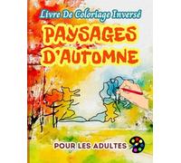 Paysages D'automne Livre De Coloriage Inversé Pour Les Adultes: 34 Magnifiques Motifs D'aquarelle | Créativité, Inspiration, Attention, Méditation, Relaxation, Coloriage Anti-stress