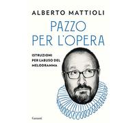 Pazzo per l'opera. Istruzioni per l'abuso del melodramma