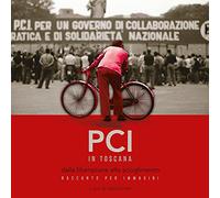 PCI in Toscana. Dalla liberazione allo scioglimento. Racconto per immagini
