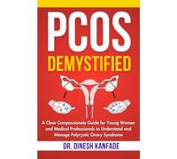 PCOS DEMYSTIFIED: A Clear Compassionate Guide for Young Women and Medical Professionals to Understand and Manage Polycystic Ovary Syndrome