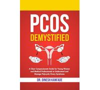 PCOS DEMYSTIFIED: A Clear Compassionate Guide for Young Women and Medical Professionals to Understand and Manage Polycystic Ovary Syndrome