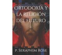 Pe Seraphim Rose Ortodoxia y la religión del futuro (Tascabile)