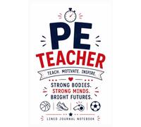 PE Teacher Strong Bodies Strong Minds and Strong Futures: A Lined Journal for Lesson Notes, Coaching Ideas, and Everyday Writing