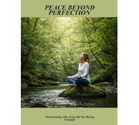 Peace Beyond Perfection: Overcoming The Fear Of Not Being Enough