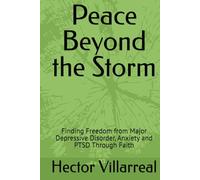 Peace Beyond the Storm: Finding Freedom from Major Depressive Disorder, Anxiety and PTSD Through Faith