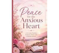 Peace for the Anxious Heart: A 52-W hristian Scripture, Prayer, and Gratitude Journal