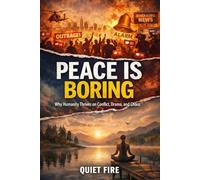PEACE IS BROING: Why Humanity Thrives on Conflict, Drama, and Chaos