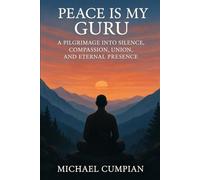 Peace Is My Guru: A Pilgrimage Into Silence, Compassion, Union, and Eternal Presence