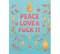 Peace, Love & Fuck it: A Rebellious Self-Care Coloring Book for Adults with Bold Affirmations and Stress Relief Designs