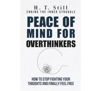Peace of Mind for Overthinkers: How to Stop Fighting Your Thoughts and Finally Feel Free