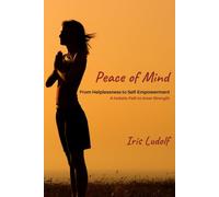 Peace of Mind: From Helplessness to Self-Empowerment. A Holistic Path to Inner Strength