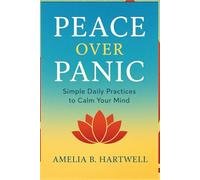 Peace Over Panic: Simple Daily Practices To Calm Your Mind