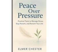 Peace Over Pressure: Practical Tools to Manage Stress, Stay Present, and Reclaim Your Life