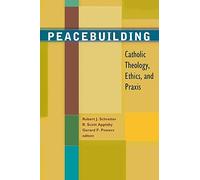 Peacebuilding: Catholic Theology, Ethics and Praxis