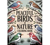 Peaceful Birds of Nature Coloring Book: A Gentle Assortment of Feathered Creatures and Tranquil Landscapes to Inspire Creative Flow and Mindful Moments