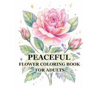 Peaceful Flower Coloring Book for Adults: Relaxing floral illustrations designed to help you unwind, reduce stress, and enjoy calm moments of creative coloring