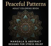 Peaceful Patterns: Adult Coloring Book - Mandala & Abstract Designs for Stress Relief