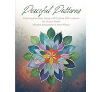 Peaceful Patterns: Calming Mandala Designs and Positive Affirmations for Stress Relief, Mindful Relaxation, and Inner Peace