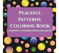 Peaceful Patterns Coloring Book: A Mindful Coloring Book for Adults