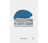 Peacekeeping in South Sudan: One Year of Lessons from Under the Blue Beret