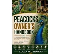 PEACOCKS OWNER'S HANDBOOK: A Complete Peacock & Peafowl Care, Breeding, Feeding, Nutrition, Habitat, Diet, Interaction, and Behavior Manual for Hobbyists, Breeders, and Exotic Bird Enthusiasts