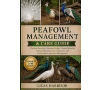 PEAFOWL MANAGEMENT & CARE GUIDE: Feeding, Breeding, Housing Design, Display Behavior, Lifespan Planning, Cost Awareness, and Sustainable Long-Term Management