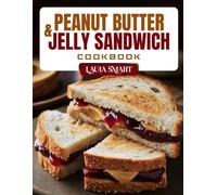 PEANUT BUTTER & JELLY SANDWICH COOKBOOK: Fun and Delicious PB&J Recipes - Creative Twists, Kid-Friendly Favorites, and Gourmet Upgrades on a Classic Sandwich
