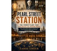 Pearl Street Station: The Power Plant That Electrified the Modern World: How Thomas Edison Built the World's First Commercial Power Station and Sparked the Age of Electricity