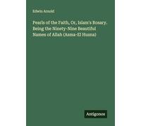 Pearls of the Faith, Or, Islam's Rosary. Being the Ninety-Nine Beautiful Names of Allah (Asma-El Husna)
