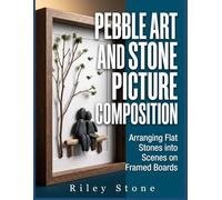 PEBBLE ART AND STONE PICTURE COMPOSITION: Arranging Flat Stones into Scenes on Framed Boards